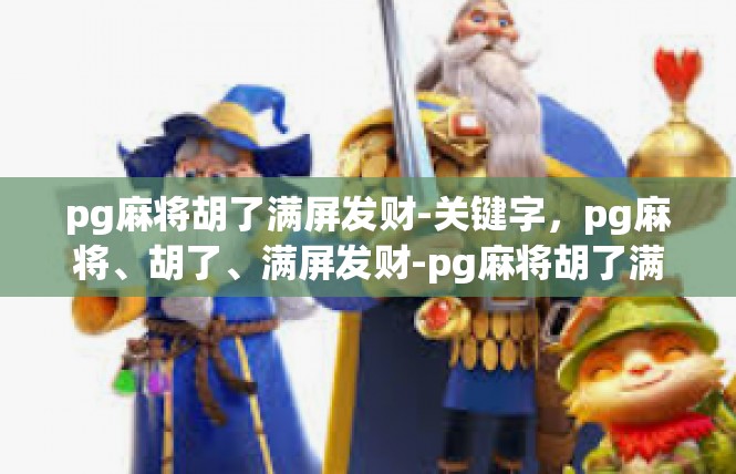 pg麻将胡了满屏发财-关键字，pg麻将、胡了、满屏发财-pg麻将胡了满屏发财
