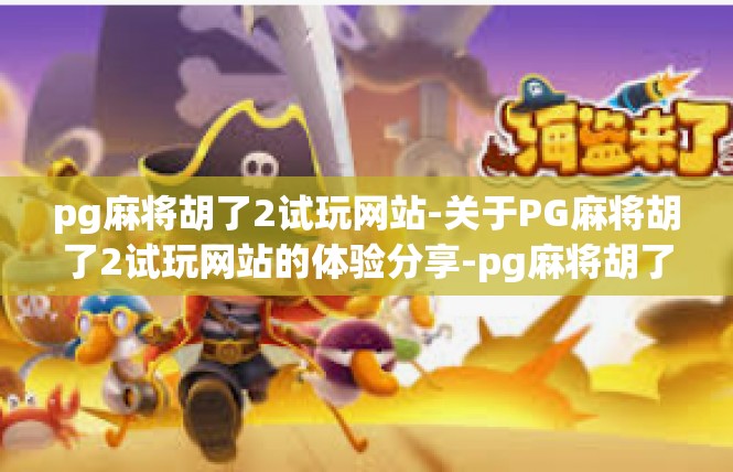 pg麻将胡了2试玩网站-关于PG麻将胡了2试玩网站的体验分享-pg麻将胡了2试玩网站