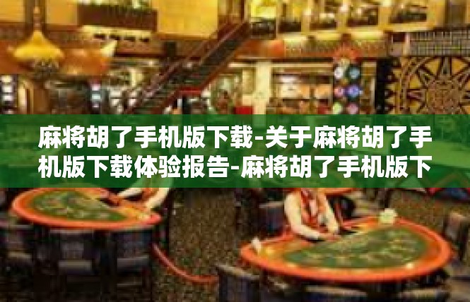 麻将胡了手机版下载-关于麻将胡了手机版下载体验报告-麻将胡了手机版下载