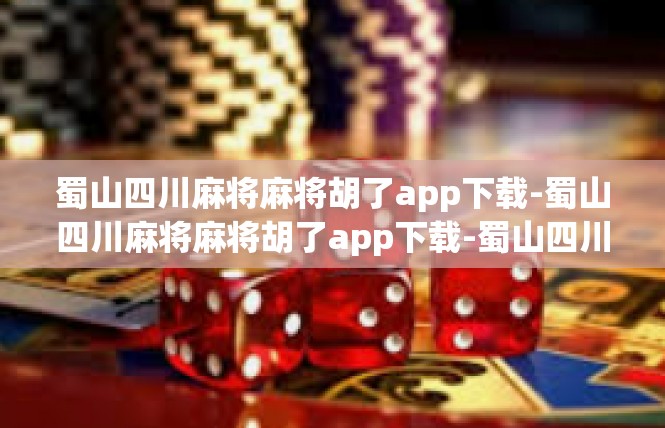 蜀山四川麻将麻将胡了app下载-蜀山四川麻将麻将胡了app下载-蜀山四川麻将麻将胡了app下载