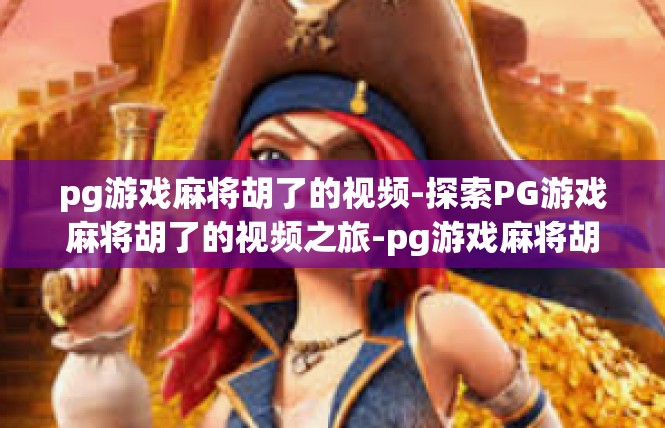 pg游戏麻将胡了的视频-探索PG游戏麻将胡了的视频之旅-pg游戏麻将胡了的视频