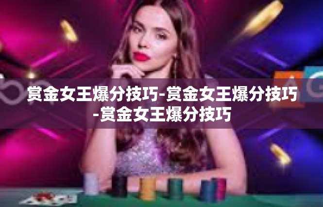 赏金女王爆分技巧-赏金女王爆分技巧-赏金女王爆分技巧