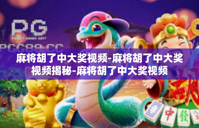 麻将胡了中大奖视频-麻将胡了中大奖视频揭秘-麻将胡了中大奖视频
