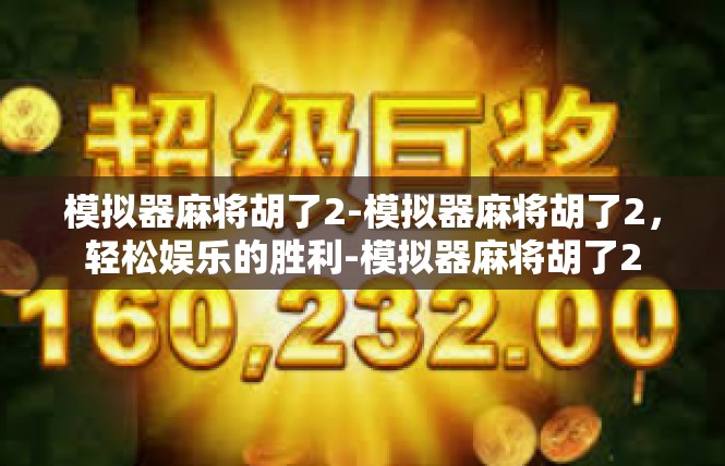 模拟器麻将胡了2-模拟器麻将胡了2，轻松娱乐的胜利-模拟器麻将胡了2