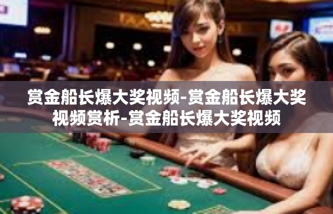 赏金船长爆大奖视频-赏金船长爆大奖视频赏析-赏金船长爆大奖视频
