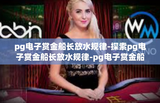 pg电子赏金船长放水规律-探索pg电子赏金船长放水规律-pg电子赏金船长放水规律