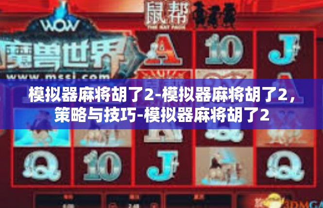 模拟器麻将胡了2-模拟器麻将胡了2，策略与技巧-模拟器麻将胡了2