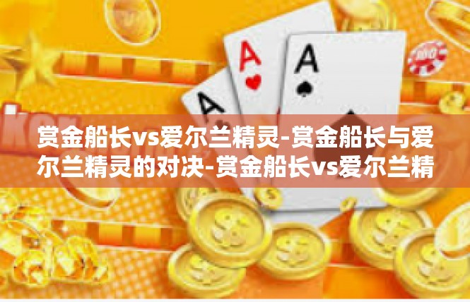 赏金船长vs爱尔兰精灵-赏金船长与爱尔兰精灵的对决-赏金船长vs爱尔兰精灵