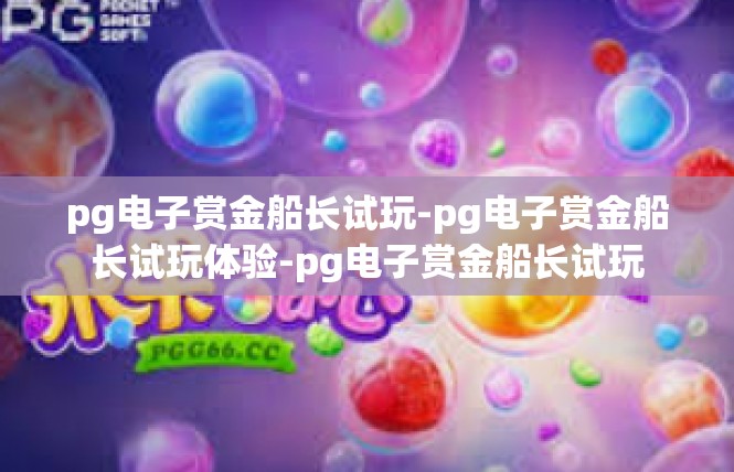 pg电子赏金船长试玩-pg电子赏金船长试玩体验-pg电子赏金船长试玩