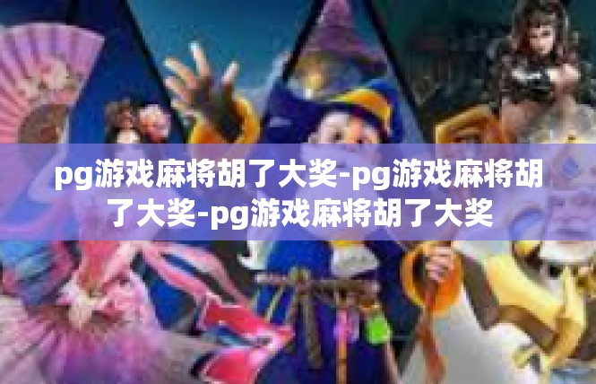 pg游戏麻将胡了大奖-pg游戏麻将胡了大奖-pg游戏麻将胡了大奖