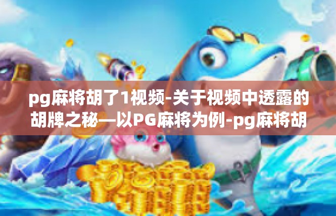 pg麻将胡了1视频-关于视频中透露的胡牌之秘—以PG麻将为例-pg麻将胡了1视频