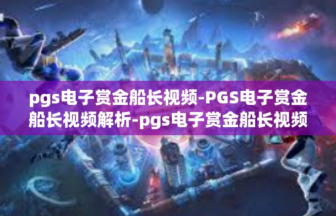 pgs电子赏金船长视频-PGS电子赏金船长视频解析-pgs电子赏金船长视频