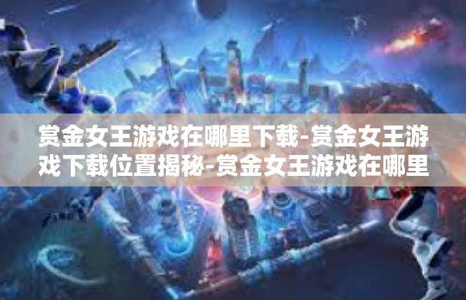 赏金女王游戏在哪里下载-赏金女王游戏下载位置揭秘-赏金女王游戏在哪里下载