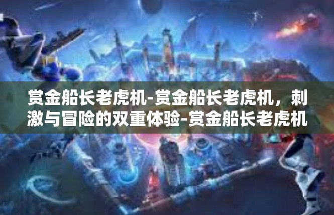 赏金船长老虎机-赏金船长老虎机，刺激与冒险的双重体验-赏金船长老虎机