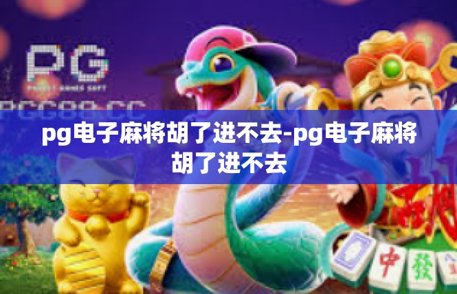 pg电子麻将胡了进不去-pg电子麻将胡了进不去