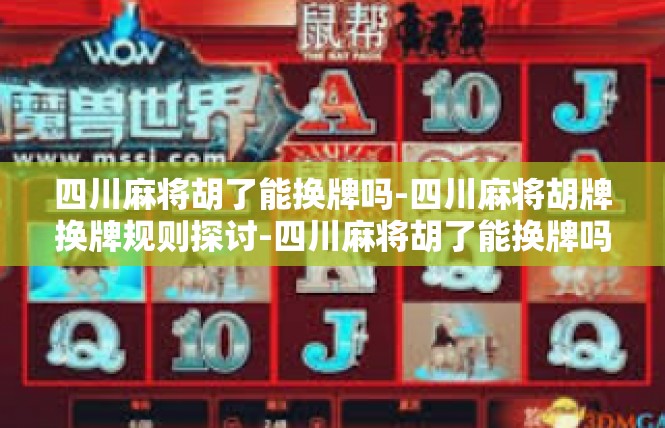 四川麻将胡了能换牌吗-四川麻将胡牌换牌规则探讨-四川麻将胡了能换牌吗