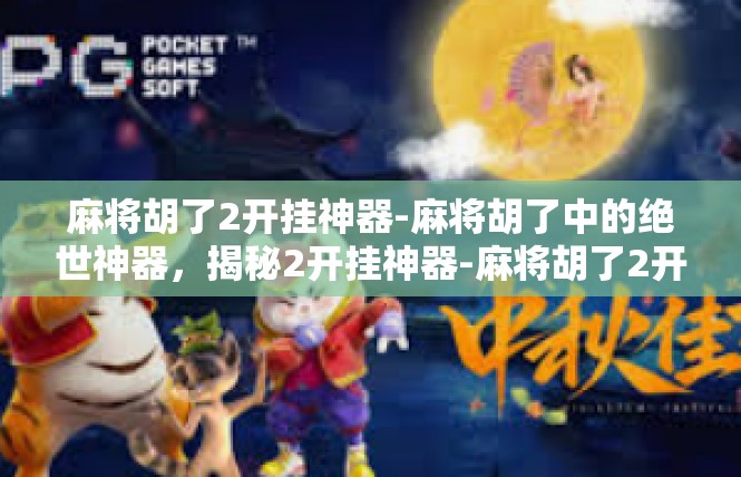 麻将胡了2开挂神器-麻将胡了中的绝世神器，揭秘2开挂神器-麻将胡了2开挂神器