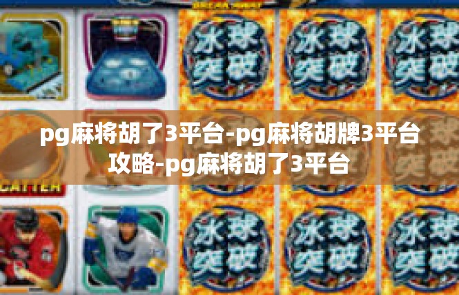 pg麻将胡了3平台-pg麻将胡牌3平台攻略-pg麻将胡了3平台