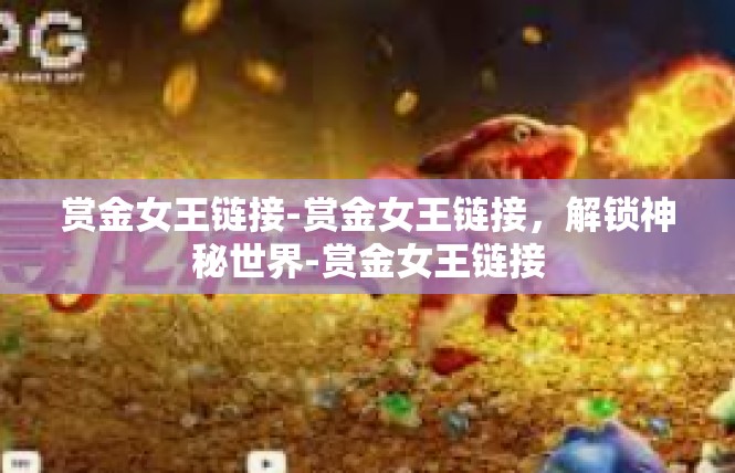 赏金女王链接-赏金女王链接，解锁神秘世界-赏金女王链接