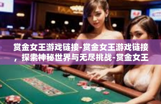 赏金女王游戏链接-赏金女王游戏链接，探索神秘世界与无尽挑战-赏金女王游戏链接