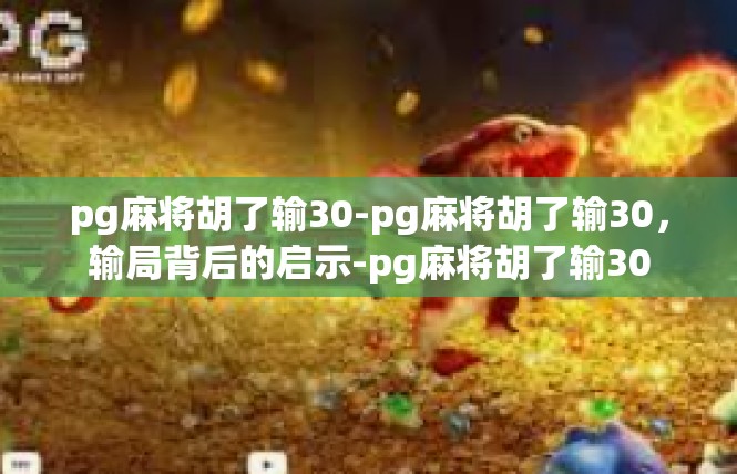 pg麻将胡了输30-pg麻将胡了输30，输局背后的启示-pg麻将胡了输30