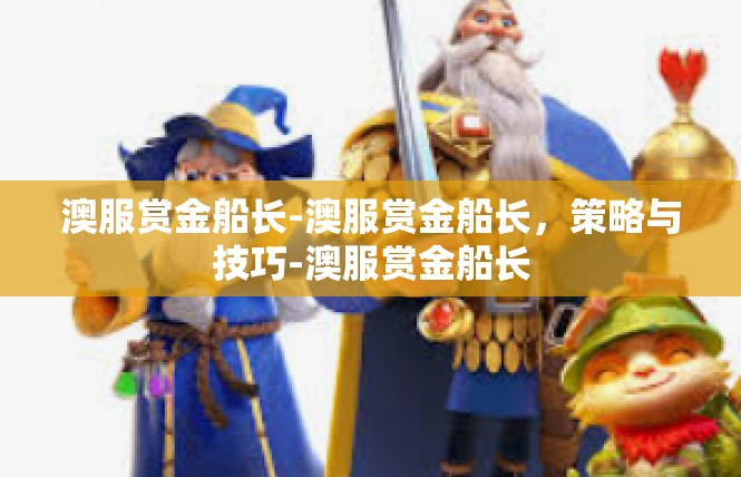澳服赏金船长-澳服赏金船长，策略与技巧-澳服赏金船长