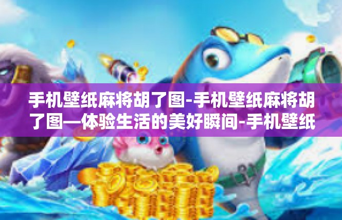 手机壁纸麻将胡了图-手机壁纸麻将胡了图—体验生活的美好瞬间-手机壁纸麻将胡了图