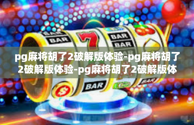pg麻将胡了2破解版体验-pg麻将胡了2破解版体验-pg麻将胡了2破解版体验