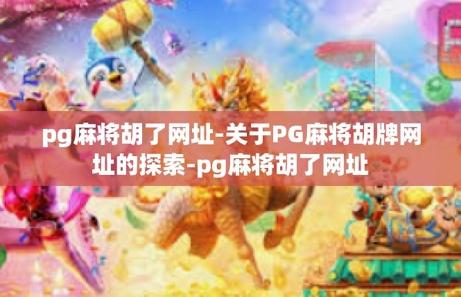pg麻将胡了网址-关于PG麻将胡牌网址的探索-pg麻将胡了网址