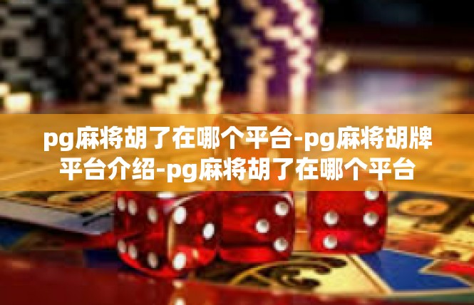 pg麻将胡了在哪个平台-pg麻将胡牌平台介绍-pg麻将胡了在哪个平台