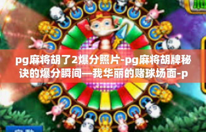 pg麻将胡了2爆分照片-pg麻将胡牌秘诀的爆分瞬间—我华丽的赌球场面-pg麻将胡了2爆分照片