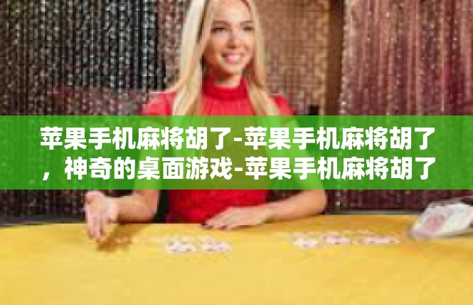 苹果手机麻将胡了-苹果手机麻将胡了，神奇的桌面游戏-苹果手机麻将胡了