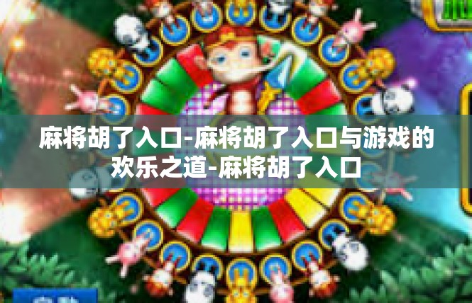 麻将胡了入口-麻将胡了入口与游戏的欢乐之道-麻将胡了入口