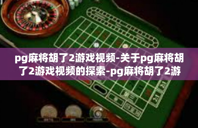 pg麻将胡了2游戏视频-关于pg麻将胡了2游戏视频的探索-pg麻将胡了2游戏视频