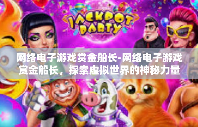 网络电子游戏赏金船长-网络电子游戏赏金船长，探索虚拟世界的神秘力量-网络电子游戏赏金船长