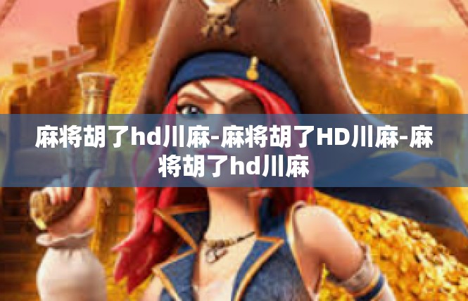 麻将胡了hd川麻-麻将胡了HD川麻-麻将胡了hd川麻