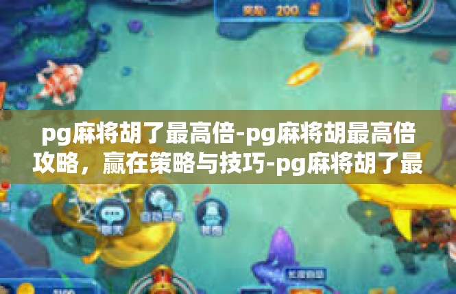 pg麻将胡了最高倍-pg麻将胡最高倍攻略，赢在策略与技巧-pg麻将胡了最高倍
