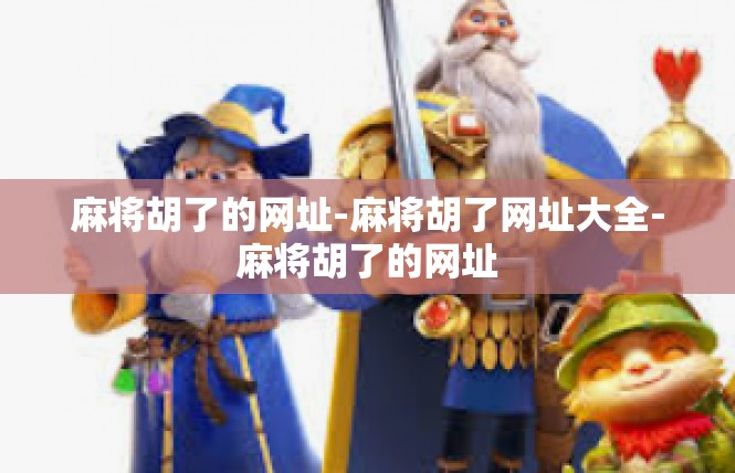麻将胡了的网址-麻将胡了网址大全-麻将胡了的网址