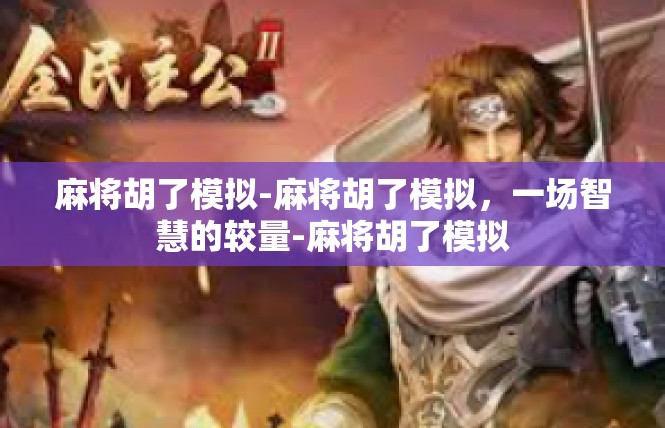 麻将胡了模拟-麻将胡了模拟，一场智慧的较量-麻将胡了模拟