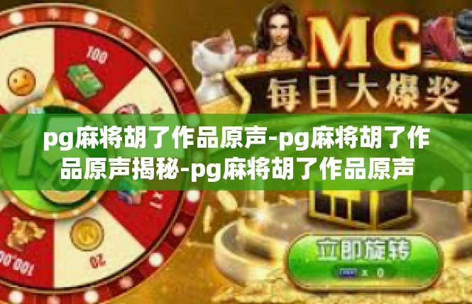 pg麻将胡了作品原声-pg麻将胡了作品原声揭秘-pg麻将胡了作品原声