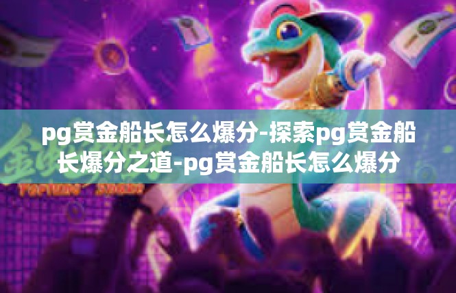pg赏金船长怎么爆分-探索pg赏金船长爆分之道-pg赏金船长怎么爆分