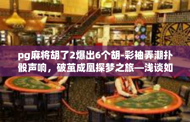 pg麻将胡了2爆出6个胡-彩袖弄潮扑骰声响，破茧成凰探梦之旅—浅谈如何处理炸出爆胡2爆出6胡的局面-pg麻将胡了2爆出6个胡