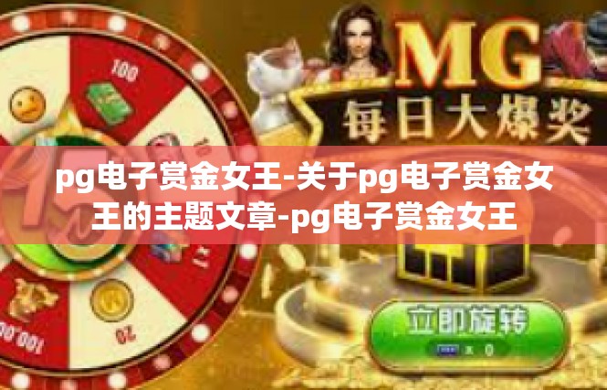 pg电子赏金女王-关于pg电子赏金女王的主题文章-pg电子赏金女王