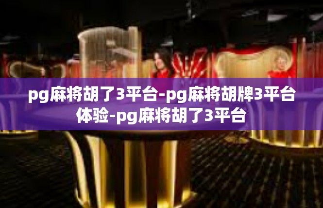 pg麻将胡了3平台-pg麻将胡牌3平台体验-pg麻将胡了3平台