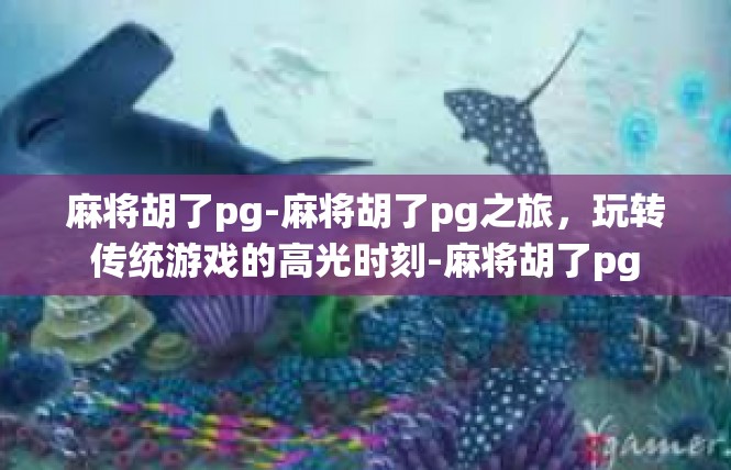 麻将胡了pg-麻将胡了pg之旅，玩转传统游戏的高光时刻-麻将胡了pg