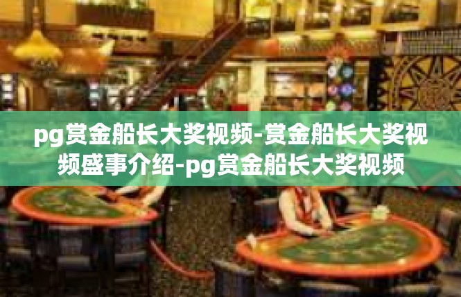 pg赏金船长大奖视频-赏金船长大奖视频盛事介绍-pg赏金船长大奖视频