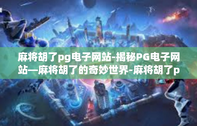 麻将胡了pg电子网站-揭秘PG电子网站—麻将胡了的奇妙世界-麻将胡了pg电子网站