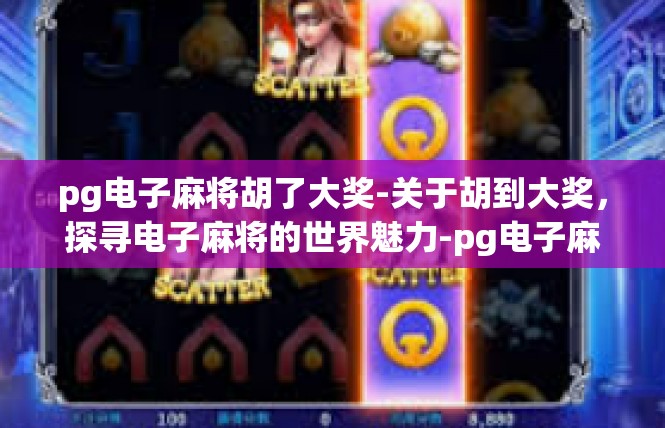 pg电子麻将胡了大奖-关于胡到大奖，探寻电子麻将的世界魅力-pg电子麻将胡了大奖