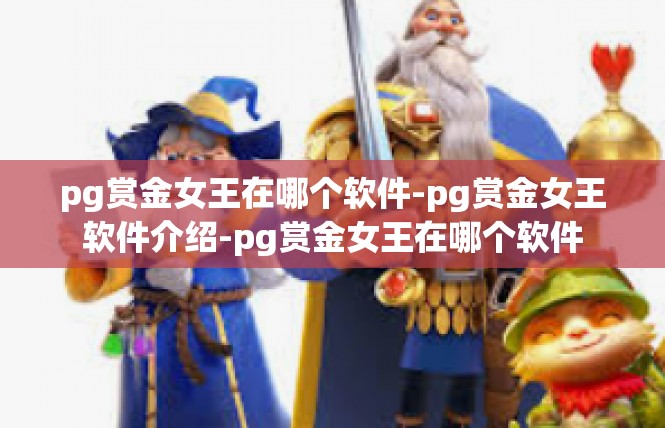 pg赏金女王在哪个软件-pg赏金女王软件介绍-pg赏金女王在哪个软件