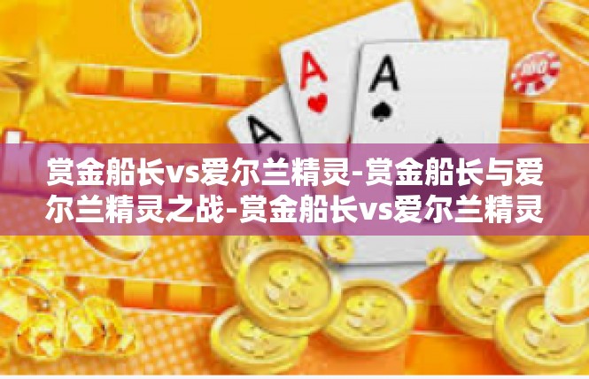 赏金船长vs爱尔兰精灵-赏金船长与爱尔兰精灵之战-赏金船长vs爱尔兰精灵